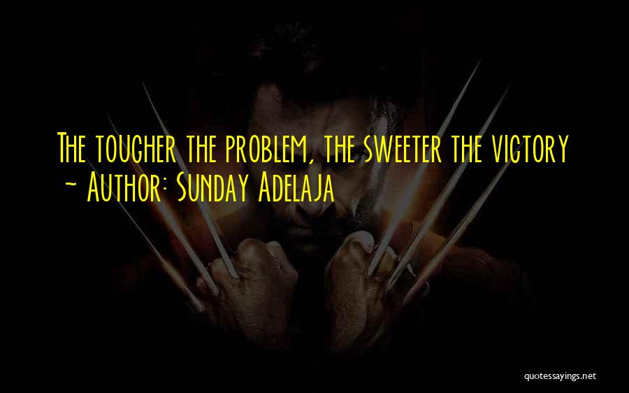 Sunday Adelaja Quotes: The Tougher The Problem, The Sweeter The Victory