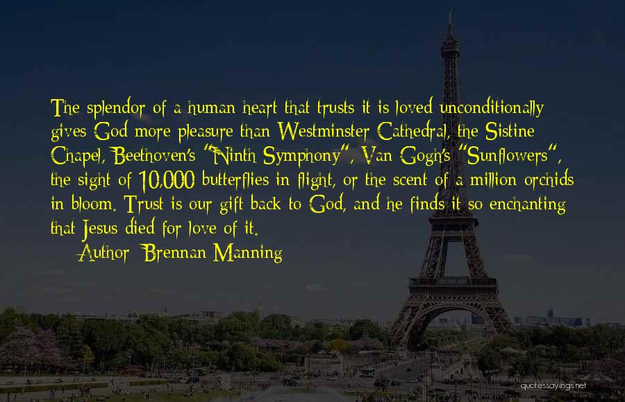 Brennan Manning Quotes: The Splendor Of A Human Heart That Trusts It Is Loved Unconditionally Gives God More Pleasure Than Westminster Cathedral, The