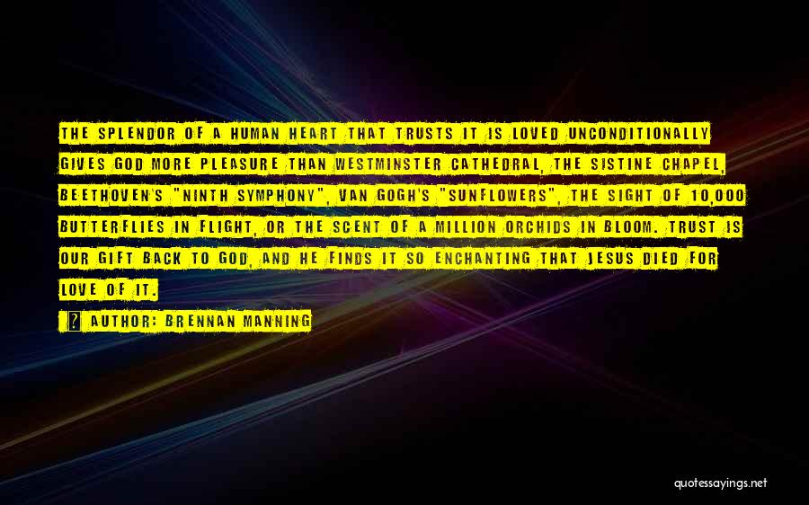 Brennan Manning Quotes: The Splendor Of A Human Heart That Trusts It Is Loved Unconditionally Gives God More Pleasure Than Westminster Cathedral, The