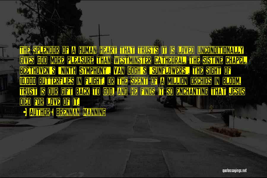 Brennan Manning Quotes: The Splendor Of A Human Heart That Trusts It Is Loved Unconditionally Gives God More Pleasure Than Westminster Cathedral, The