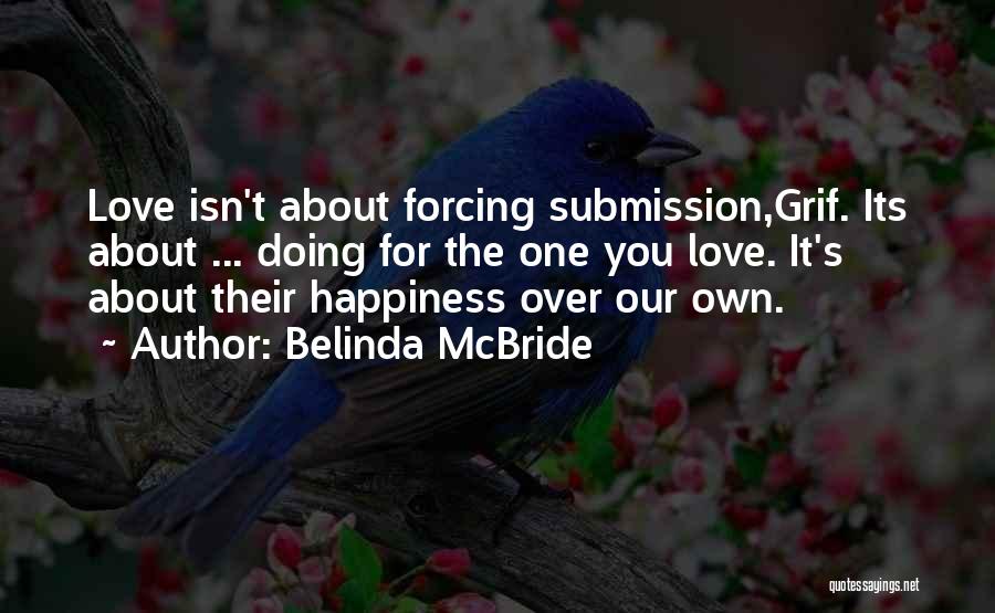 Belinda McBride Quotes: Love Isn't About Forcing Submission,grif. Its About ... Doing For The One You Love. It's About Their Happiness Over Our