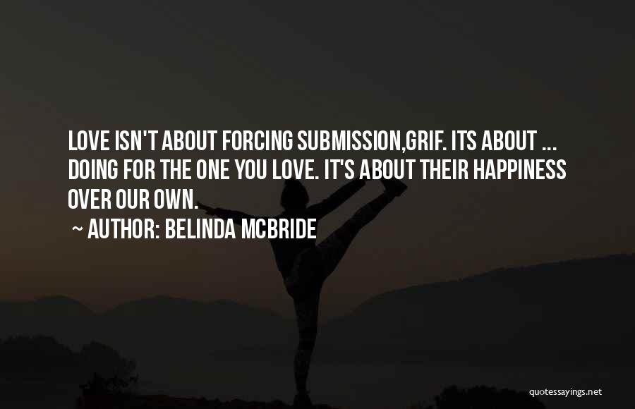 Belinda McBride Quotes: Love Isn't About Forcing Submission,grif. Its About ... Doing For The One You Love. It's About Their Happiness Over Our