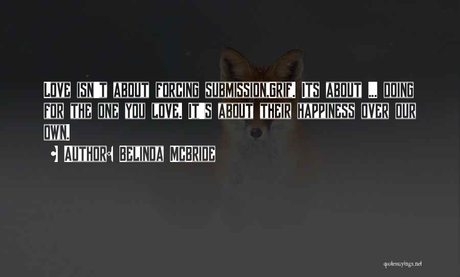 Belinda McBride Quotes: Love Isn't About Forcing Submission,grif. Its About ... Doing For The One You Love. It's About Their Happiness Over Our