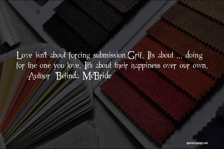 Belinda McBride Quotes: Love Isn't About Forcing Submission,grif. Its About ... Doing For The One You Love. It's About Their Happiness Over Our