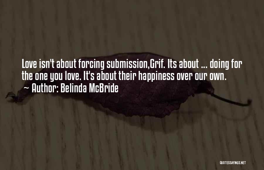 Belinda McBride Quotes: Love Isn't About Forcing Submission,grif. Its About ... Doing For The One You Love. It's About Their Happiness Over Our