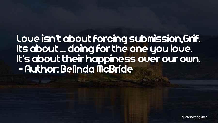 Belinda McBride Quotes: Love Isn't About Forcing Submission,grif. Its About ... Doing For The One You Love. It's About Their Happiness Over Our