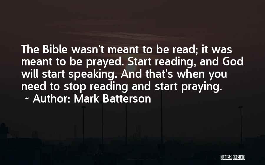 Mark Batterson Quotes: The Bible Wasn't Meant To Be Read; It Was Meant To Be Prayed. Start Reading, And God Will Start Speaking.