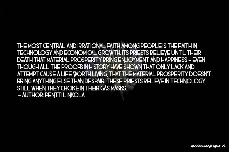 Pentti Linkola Quotes: The Most Central And Irrational Faith Among People Is The Faith In Technology And Economical Growth. Its Priests Believe Until