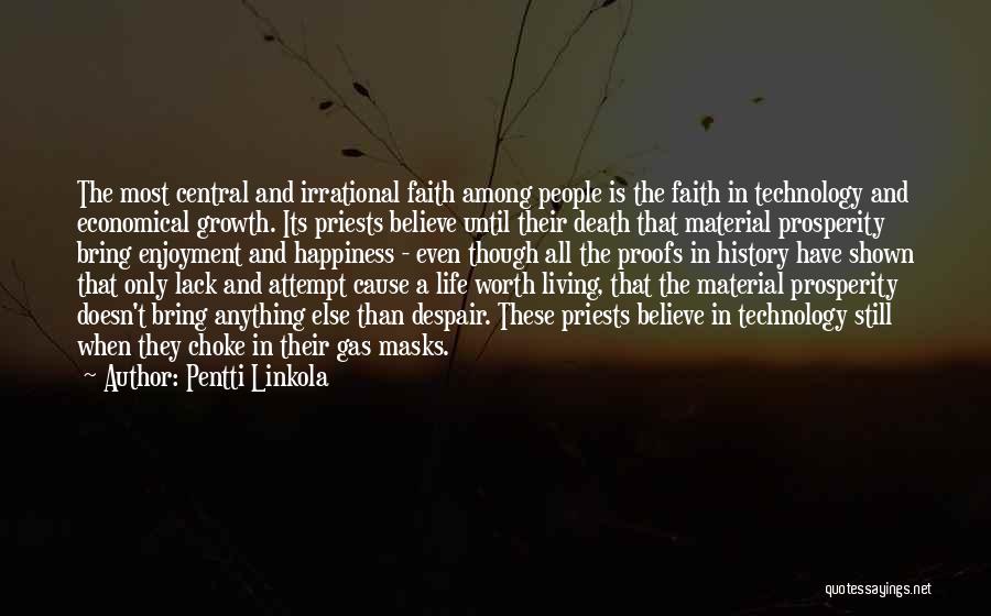 Pentti Linkola Quotes: The Most Central And Irrational Faith Among People Is The Faith In Technology And Economical Growth. Its Priests Believe Until