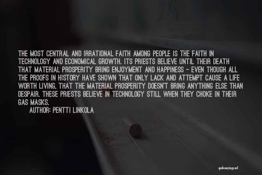 Pentti Linkola Quotes: The Most Central And Irrational Faith Among People Is The Faith In Technology And Economical Growth. Its Priests Believe Until