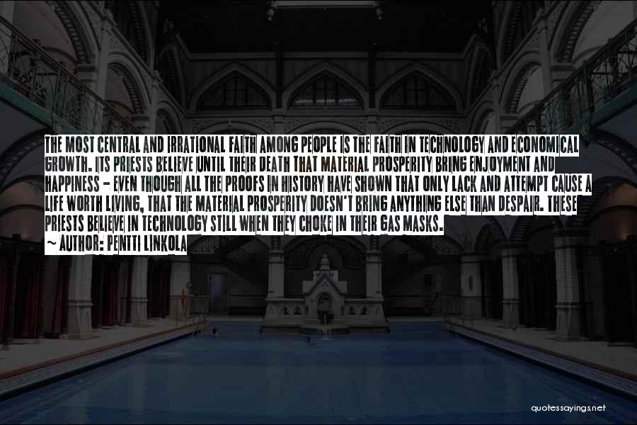 Pentti Linkola Quotes: The Most Central And Irrational Faith Among People Is The Faith In Technology And Economical Growth. Its Priests Believe Until