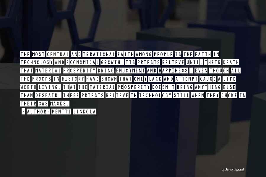 Pentti Linkola Quotes: The Most Central And Irrational Faith Among People Is The Faith In Technology And Economical Growth. Its Priests Believe Until