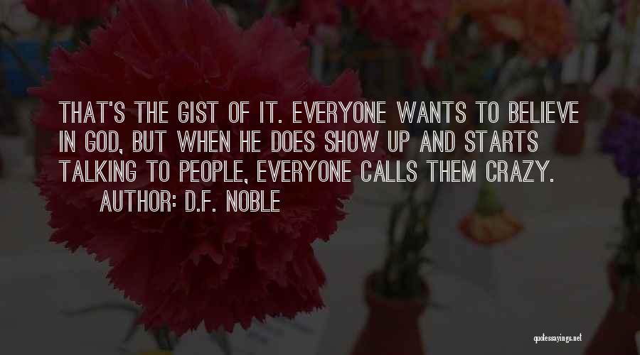 D.F. Noble Quotes: That's The Gist Of It. Everyone Wants To Believe In God, But When He Does Show Up And Starts Talking