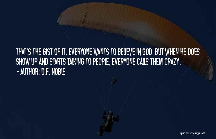 D.F. Noble Quotes: That's The Gist Of It. Everyone Wants To Believe In God, But When He Does Show Up And Starts Talking