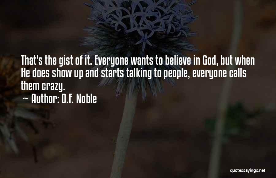 D.F. Noble Quotes: That's The Gist Of It. Everyone Wants To Believe In God, But When He Does Show Up And Starts Talking