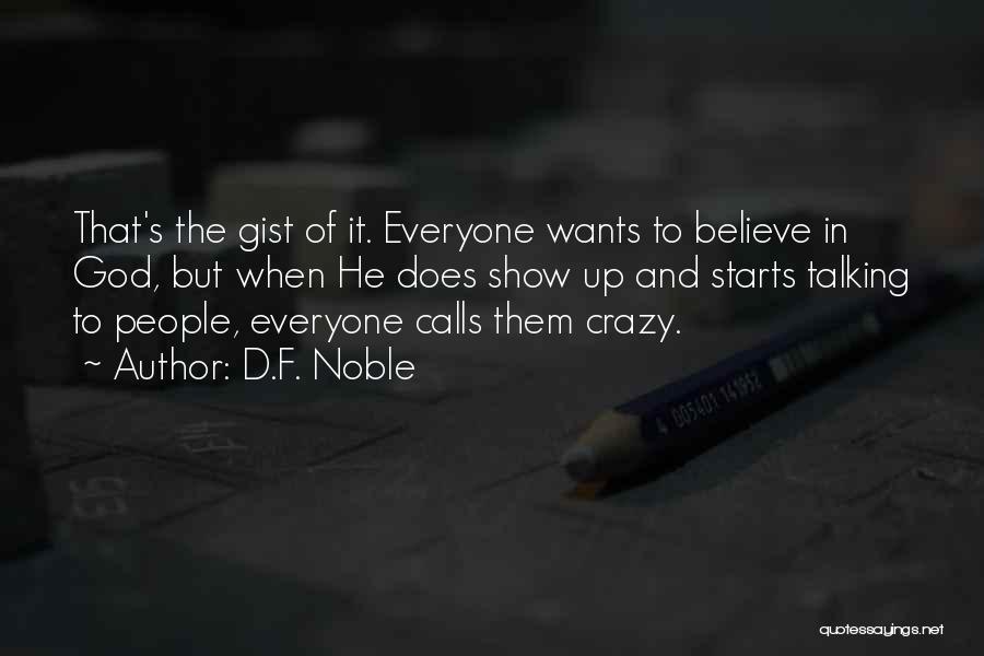 D.F. Noble Quotes: That's The Gist Of It. Everyone Wants To Believe In God, But When He Does Show Up And Starts Talking