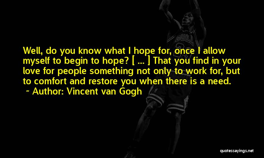 Vincent Van Gogh Quotes: Well, Do You Know What I Hope For, Once I Allow Myself To Begin To Hope? [ ... ] That