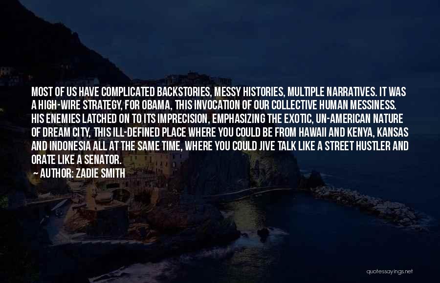 Zadie Smith Quotes: Most Of Us Have Complicated Backstories, Messy Histories, Multiple Narratives. It Was A High-wire Strategy, For Obama, This Invocation Of