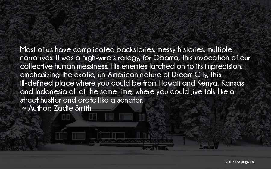 Zadie Smith Quotes: Most Of Us Have Complicated Backstories, Messy Histories, Multiple Narratives. It Was A High-wire Strategy, For Obama, This Invocation Of