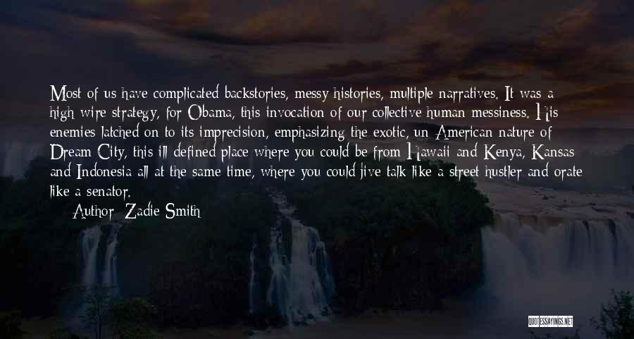 Zadie Smith Quotes: Most Of Us Have Complicated Backstories, Messy Histories, Multiple Narratives. It Was A High-wire Strategy, For Obama, This Invocation Of