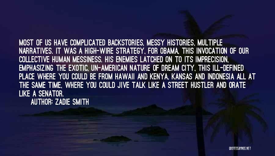 Zadie Smith Quotes: Most Of Us Have Complicated Backstories, Messy Histories, Multiple Narratives. It Was A High-wire Strategy, For Obama, This Invocation Of