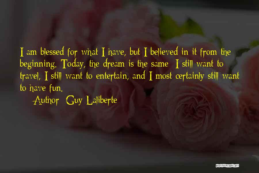 Guy Laliberte Quotes: I Am Blessed For What I Have, But I Believed In It From The Beginning. Today, The Dream Is The