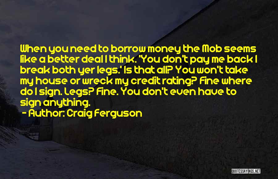 Craig Ferguson Quotes: When You Need To Borrow Money The Mob Seems Like A Better Deal I Think. 'you Don't Pay Me Back