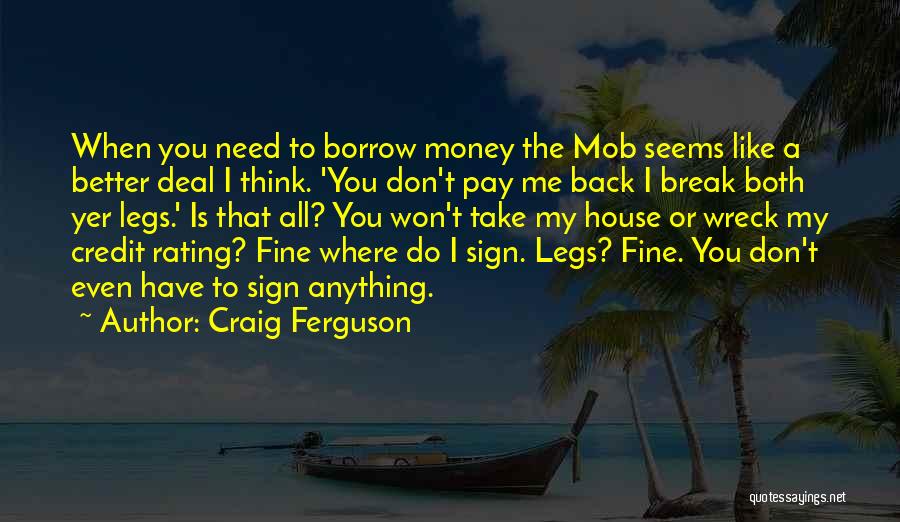 Craig Ferguson Quotes: When You Need To Borrow Money The Mob Seems Like A Better Deal I Think. 'you Don't Pay Me Back