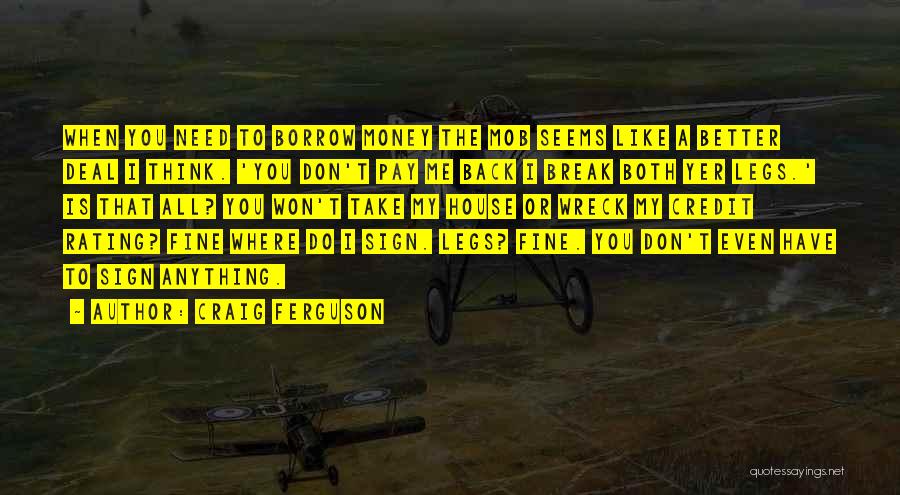 Craig Ferguson Quotes: When You Need To Borrow Money The Mob Seems Like A Better Deal I Think. 'you Don't Pay Me Back