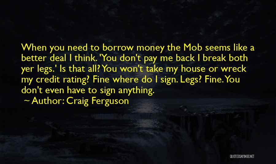 Craig Ferguson Quotes: When You Need To Borrow Money The Mob Seems Like A Better Deal I Think. 'you Don't Pay Me Back