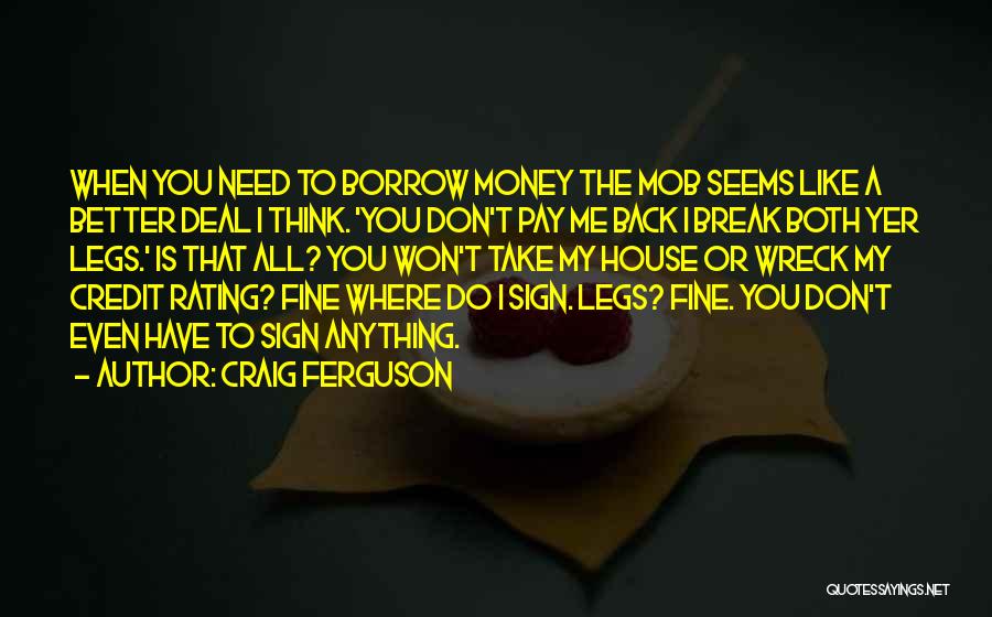 Craig Ferguson Quotes: When You Need To Borrow Money The Mob Seems Like A Better Deal I Think. 'you Don't Pay Me Back