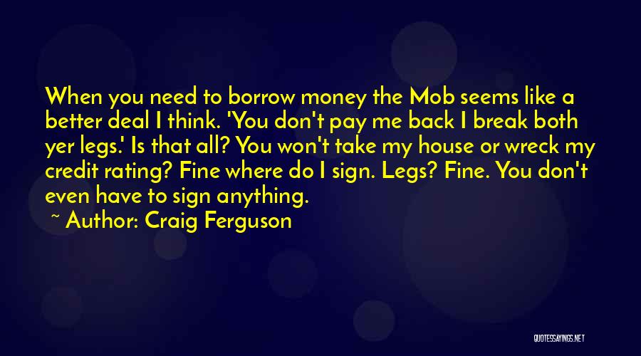 Craig Ferguson Quotes: When You Need To Borrow Money The Mob Seems Like A Better Deal I Think. 'you Don't Pay Me Back