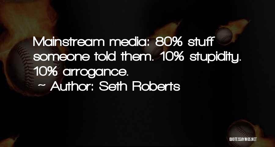 Seth Roberts Quotes: Mainstream Media: 80% Stuff Someone Told Them. 10% Stupidity. 10% Arrogance.