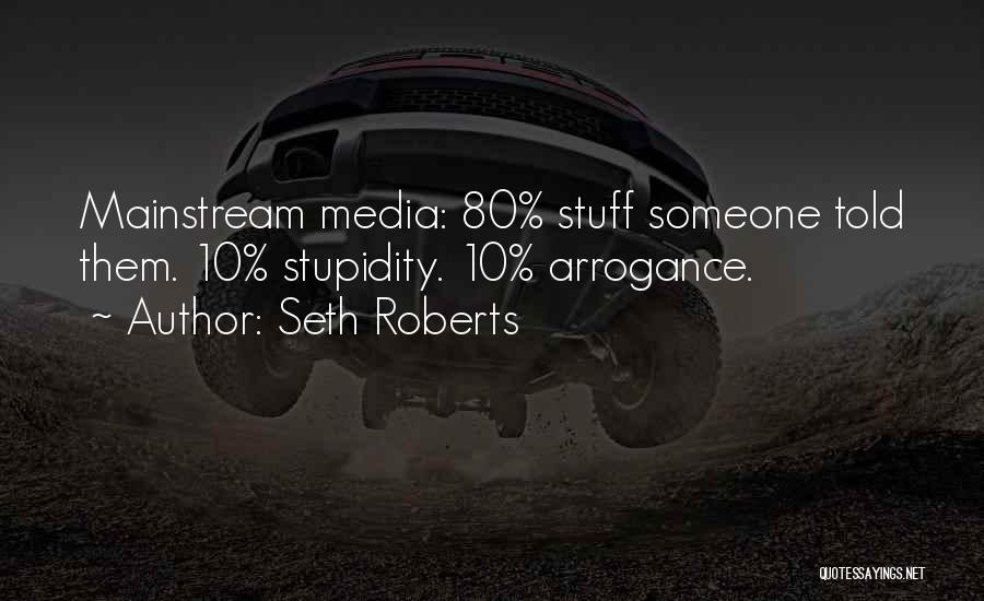 Seth Roberts Quotes: Mainstream Media: 80% Stuff Someone Told Them. 10% Stupidity. 10% Arrogance.