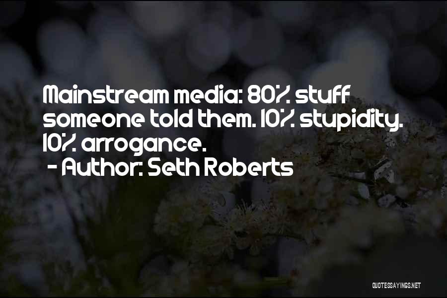 Seth Roberts Quotes: Mainstream Media: 80% Stuff Someone Told Them. 10% Stupidity. 10% Arrogance.