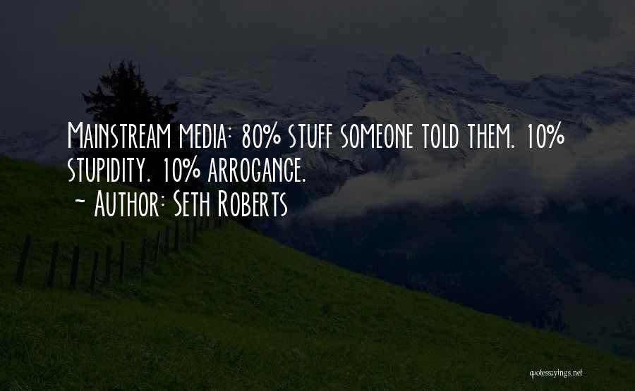 Seth Roberts Quotes: Mainstream Media: 80% Stuff Someone Told Them. 10% Stupidity. 10% Arrogance.