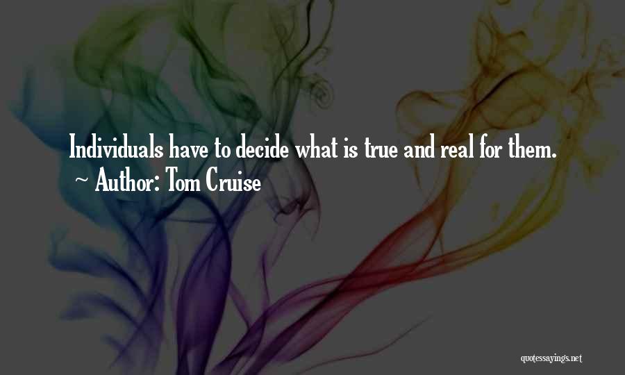 Tom Cruise Quotes: Individuals Have To Decide What Is True And Real For Them.