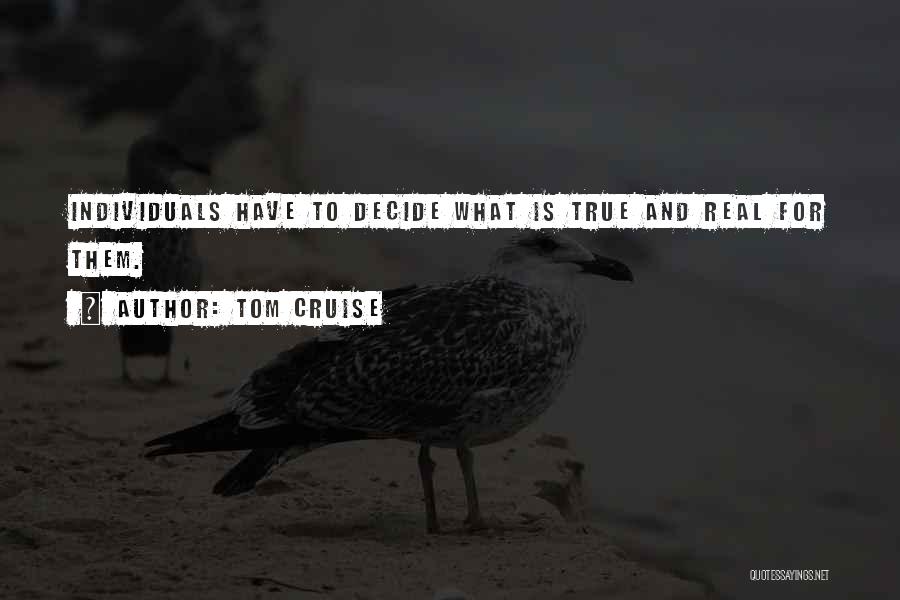 Tom Cruise Quotes: Individuals Have To Decide What Is True And Real For Them.