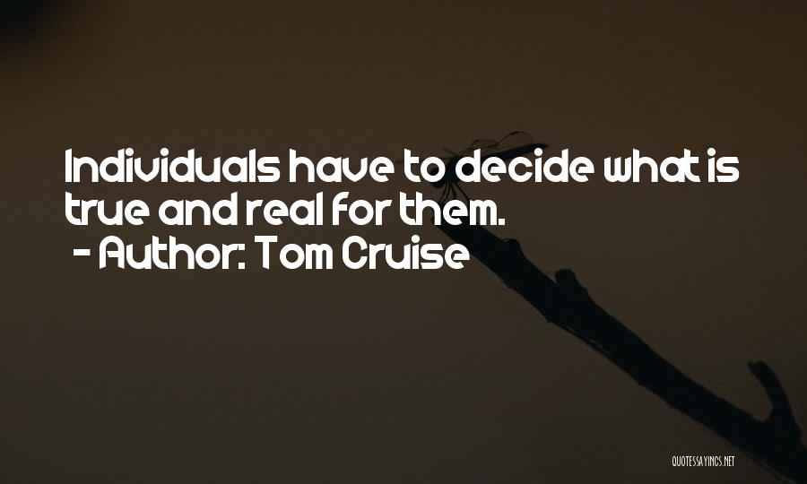 Tom Cruise Quotes: Individuals Have To Decide What Is True And Real For Them.