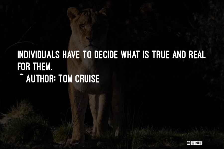 Tom Cruise Quotes: Individuals Have To Decide What Is True And Real For Them.