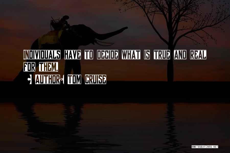 Tom Cruise Quotes: Individuals Have To Decide What Is True And Real For Them.