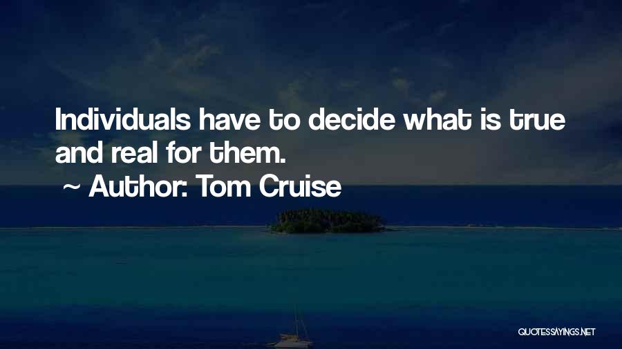 Tom Cruise Quotes: Individuals Have To Decide What Is True And Real For Them.