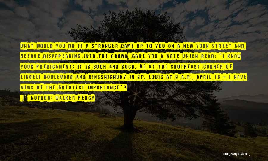 Walker Percy Quotes: What Would You Do If A Stranger Came Up To You On A New York Street And, Before Disappearing Into