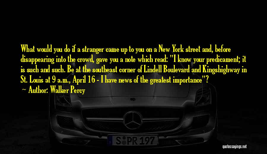 Walker Percy Quotes: What Would You Do If A Stranger Came Up To You On A New York Street And, Before Disappearing Into