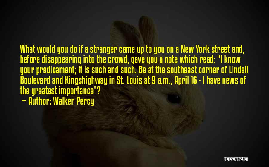 Walker Percy Quotes: What Would You Do If A Stranger Came Up To You On A New York Street And, Before Disappearing Into