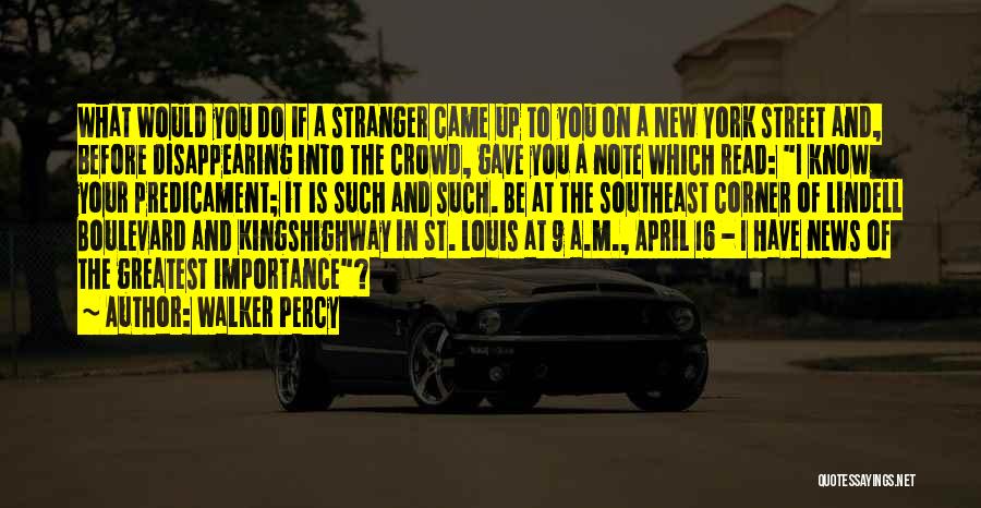 Walker Percy Quotes: What Would You Do If A Stranger Came Up To You On A New York Street And, Before Disappearing Into