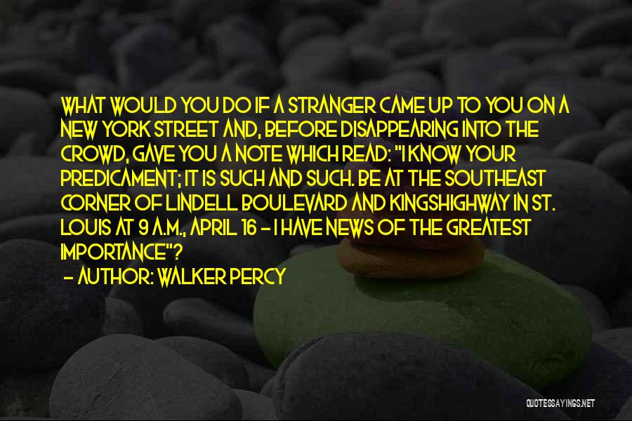 Walker Percy Quotes: What Would You Do If A Stranger Came Up To You On A New York Street And, Before Disappearing Into