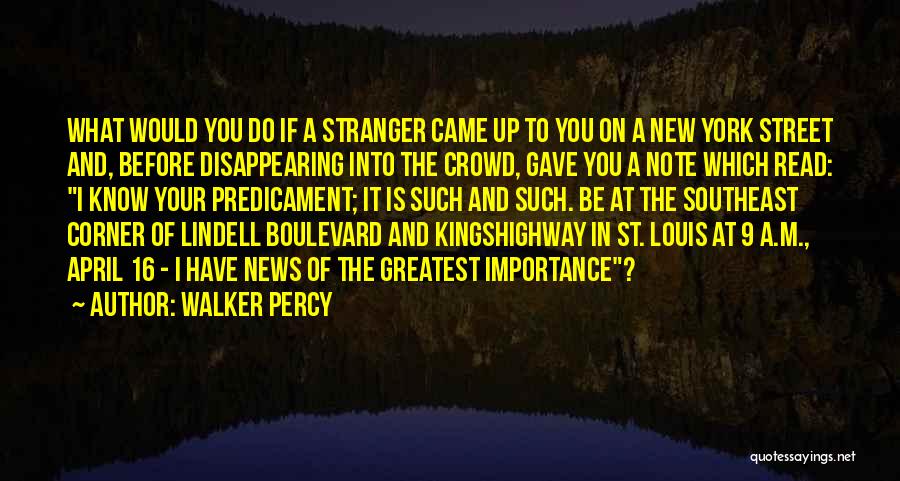 Walker Percy Quotes: What Would You Do If A Stranger Came Up To You On A New York Street And, Before Disappearing Into