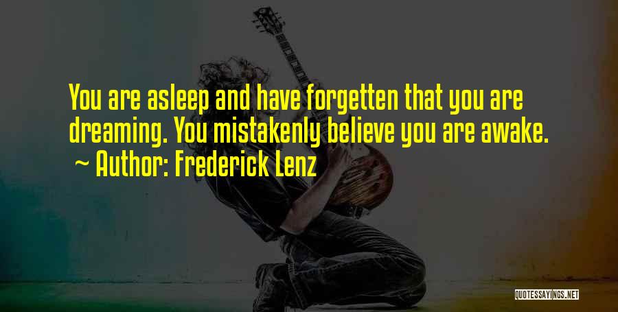 Frederick Lenz Quotes: You Are Asleep And Have Forgetten That You Are Dreaming. You Mistakenly Believe You Are Awake.