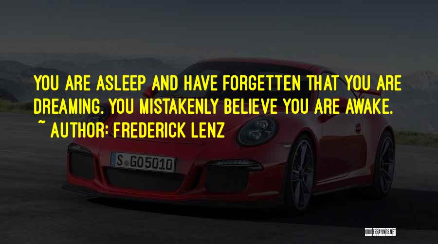 Frederick Lenz Quotes: You Are Asleep And Have Forgetten That You Are Dreaming. You Mistakenly Believe You Are Awake.